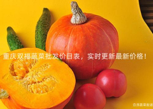 重庆双福蔬菜批发价目表，实时更新最新价格！