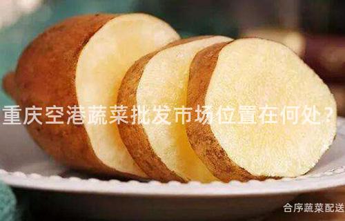 重庆空港蔬菜批发市场位置在何处？