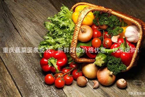 重庆蔬菜面条批发，新鲜好吃价格优惠，快来选购！