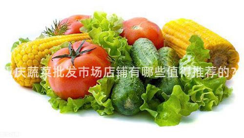 重庆蔬菜批发市场店铺有哪些值得推荐的？